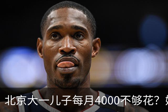北京大一儿子每月4000不够花？妈妈一刀砍到2000：考出证再恢复