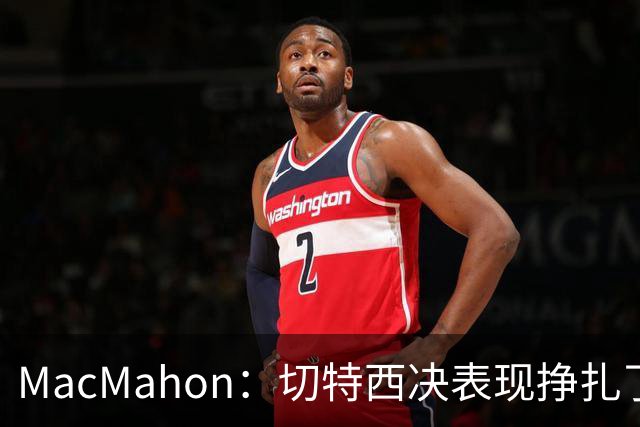 MacMahon:切特西决表现挣扎了一夏天 揭幕战终于回应质疑